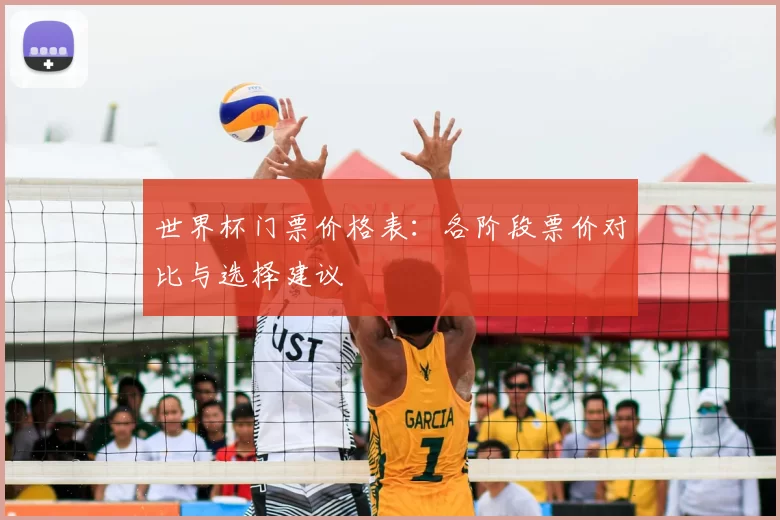世界杯门票价格表:各阶段票价对比与选择建议