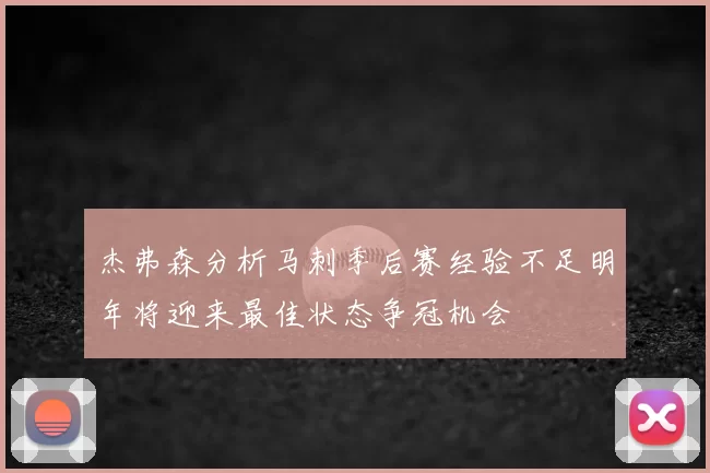 杰弗森分析马刺季后赛经验不足明年将迎来最佳状态争冠机会