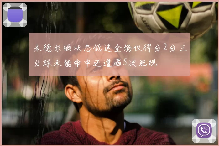 米德尔顿状态低迷全场仅得分2分三分球未能命中还遭遇5次犯规