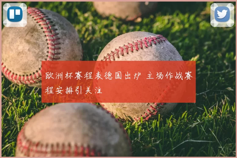 欧洲杯赛程表德国出炉 主场作战赛程安排引关注