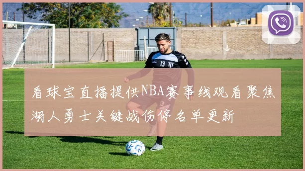 看球宝直播提供NBA赛事线观看聚焦湖人勇士关键战伤停名单更新