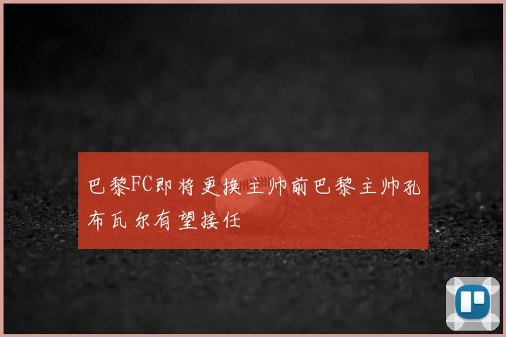 巴黎FC即将更换主帅前巴黎主帅孔布瓦尔有望接任