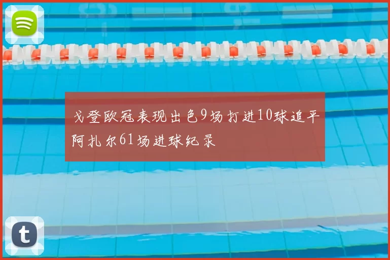 戈登欧冠表现出色9场打进10球追平阿扎尔61场进球纪录