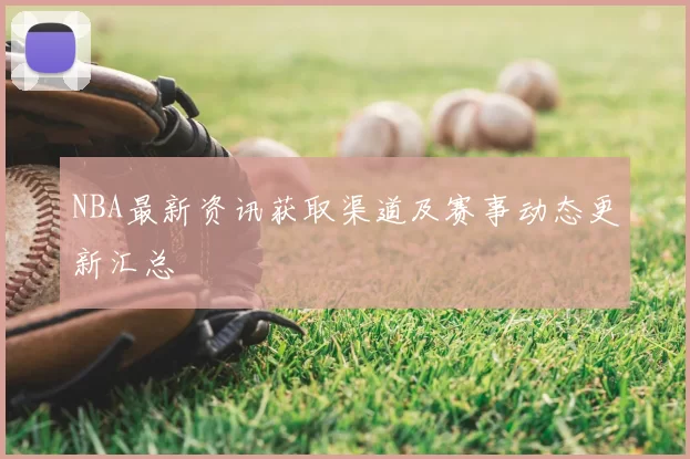 NBA最新资讯获取渠道及赛事动态更新汇总