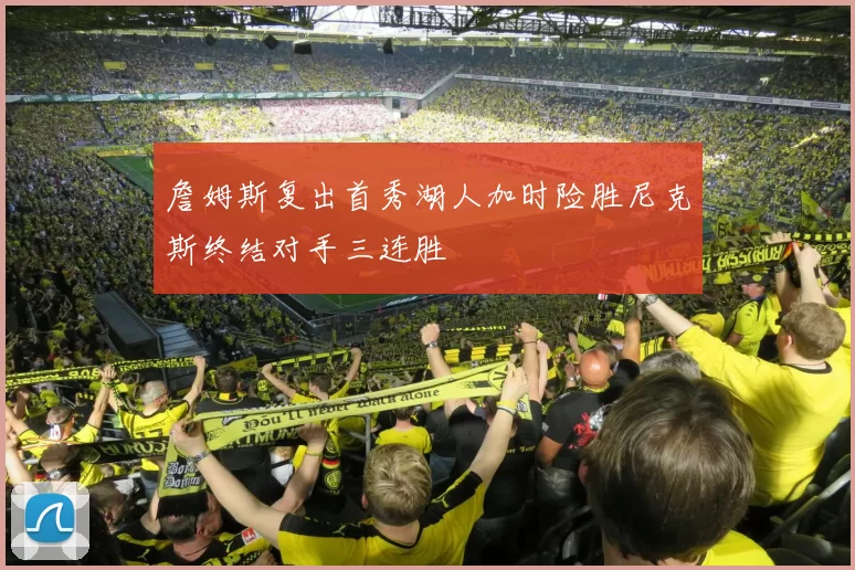 詹姆斯复出首秀湖人加时险胜尼克斯终结对手三连胜