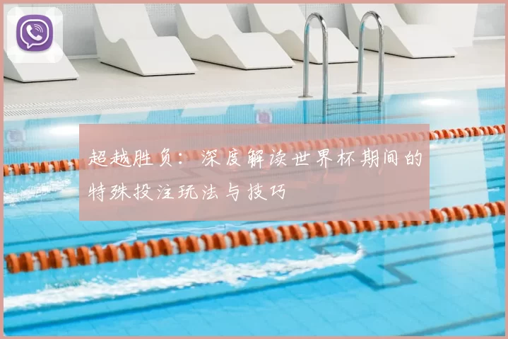 超越胜负:深度解读世界杯期间的特殊投注玩法与技巧