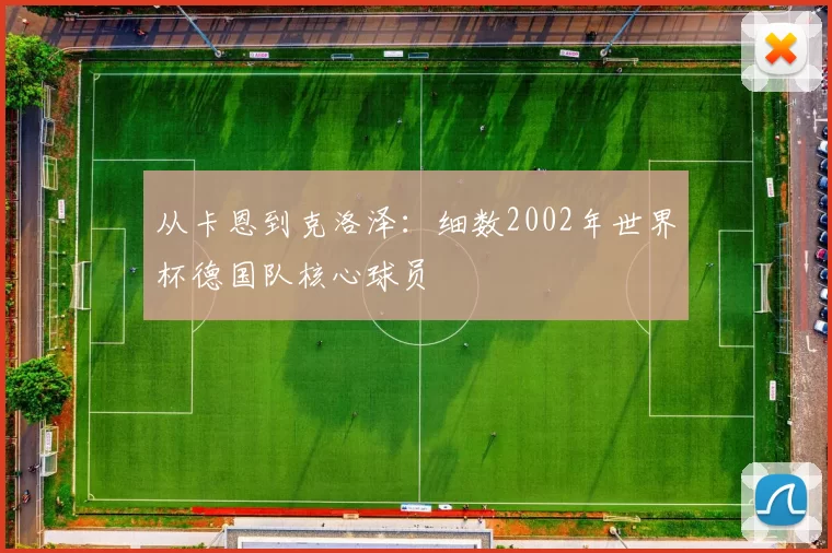 从卡恩到克洛泽:细数2002年世界杯德国队核心球员