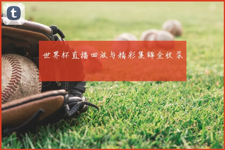世界杯直播回放与精彩集锦全收录