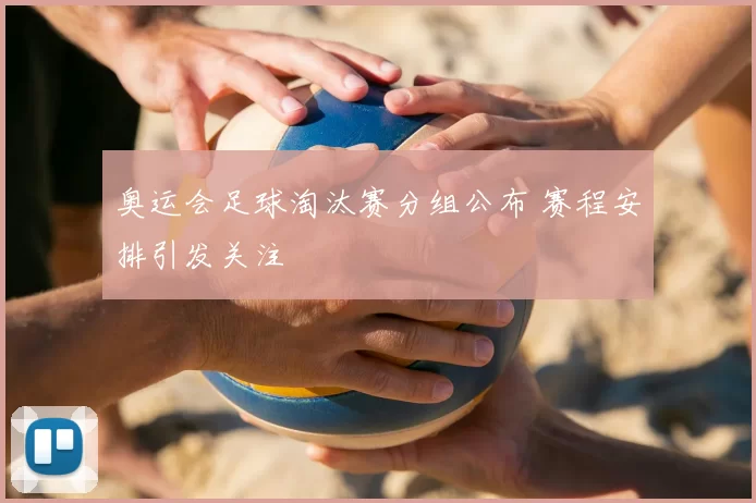 奥运会足球淘汰赛分组公布 赛程安排引发关注