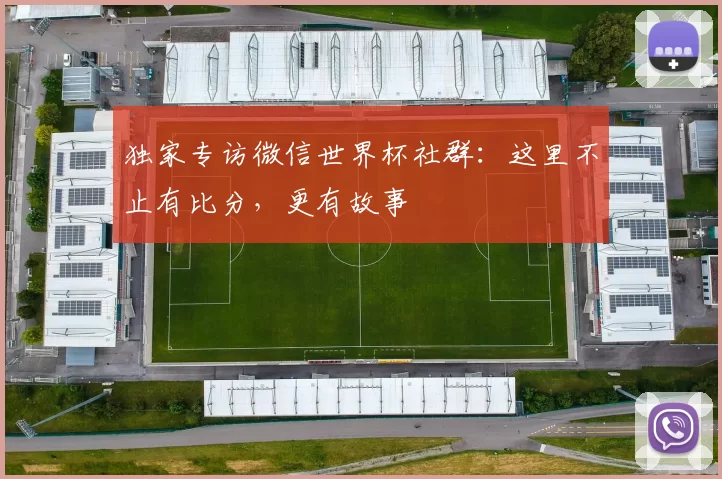 独家专访微信世界杯社群:这里不止有比分,更有故事