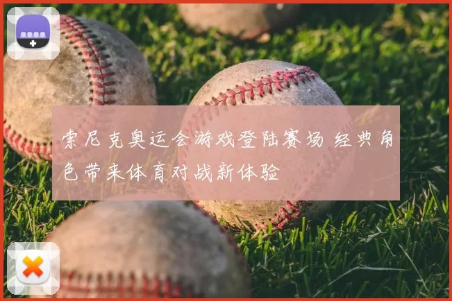 索尼克奥运会游戏登陆赛场 经典角色带来体育对战新体验
