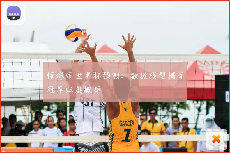 懂球帝世界杯预测:数据模型揭示冠军归属概率