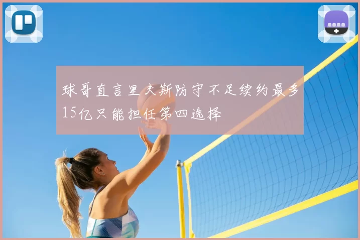 球哥直言里夫斯防守不足续约最多15亿只能担任第四选择