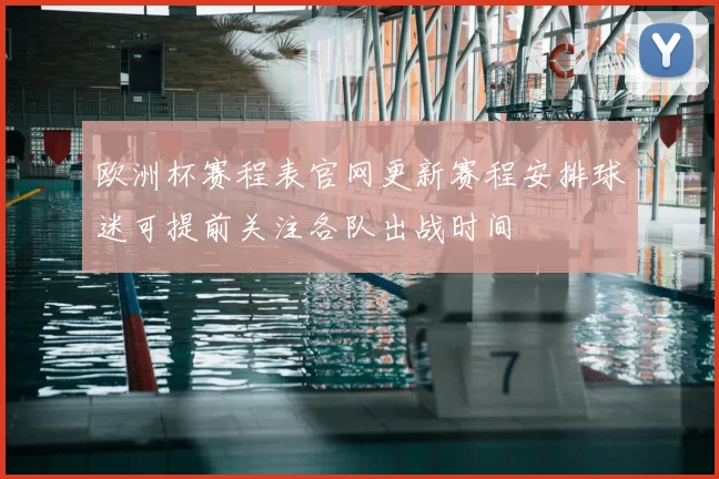 欧洲杯赛程表官网更新赛程安排球迷可提前关注各队出战时间