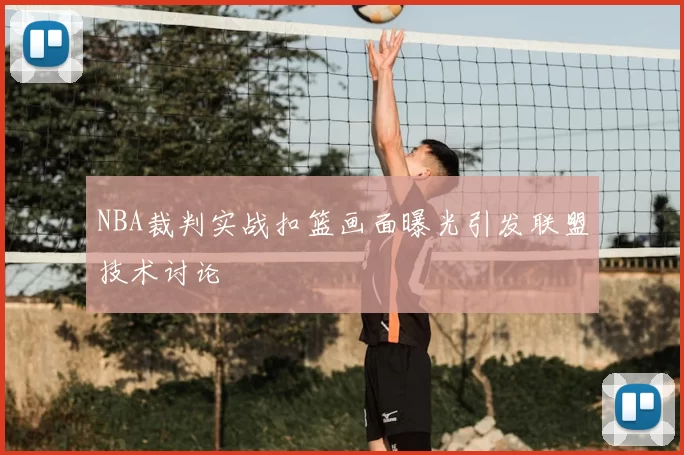 NBA裁判实战扣篮画面曝光引发联盟技术讨论