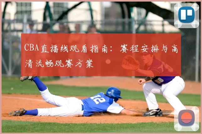 CBA直播线观看指南：赛程安排与高清流畅观赛方案