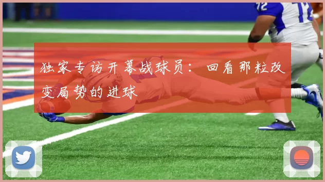 独家专访开幕战球员:回看那粒改变局势的进球