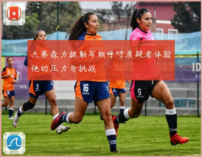 杰弗森力挺勒布朗呼吁质疑者体验他的压力与挑战