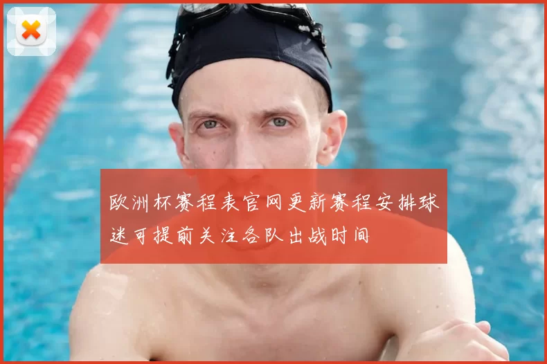 欧洲杯赛程表官网更新赛程安排球迷可提前关注各队出战时间