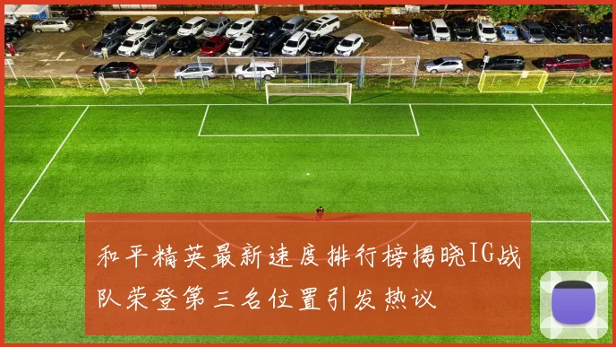 和平精英最新速度排行榜揭晓IG战队荣登第三名位置引发热议