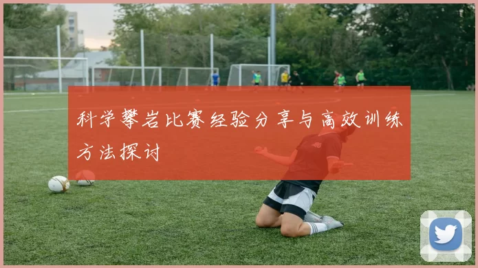 科学攀岩比赛经验分享与高效训练方法探讨