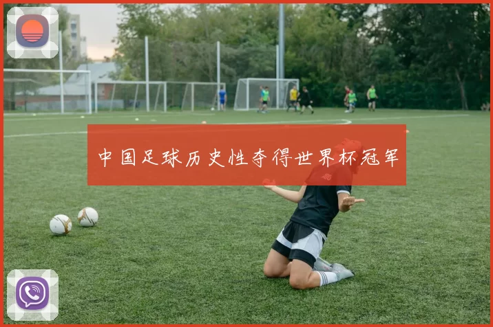 中国足球历史性夺得世界杯冠军