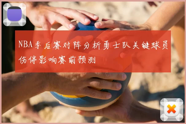 NBA季后赛对阵分析勇士队关键球员伤停影响赛前预测