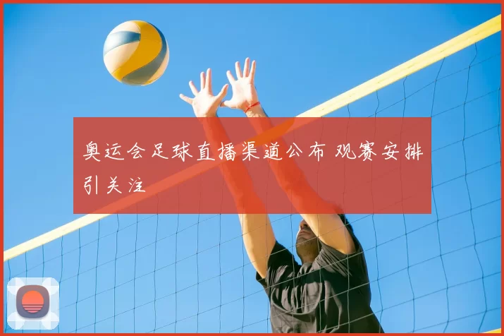 奥运会足球直播渠道公布 观赛安排引关注