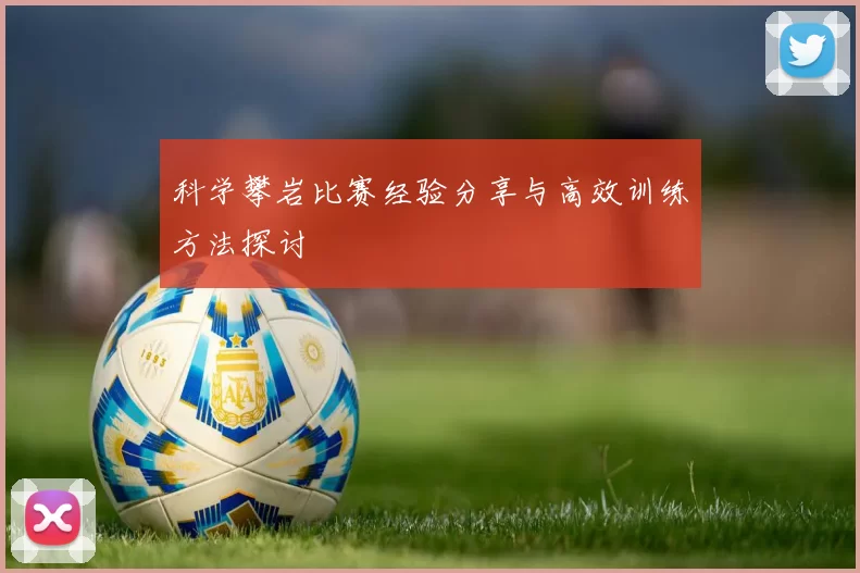 科学攀岩比赛经验分享与高效训练方法探讨
