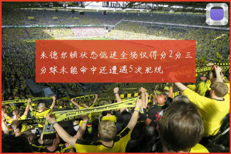 米德尔顿状态低迷全场仅得分2分三分球未能命中还遭遇5次犯规