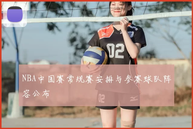 NBA中国赛常规赛安排与参赛球队阵容公布