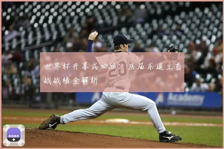 世界杯开幕式回顾:历届东道主首战战绩全解析