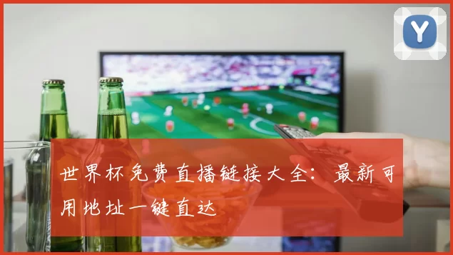 世界杯免费直播链接大全:最新可用地址一键直达