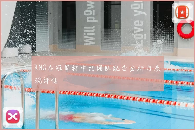 RNG在冠军杯中的团队配合分析与表现评估
