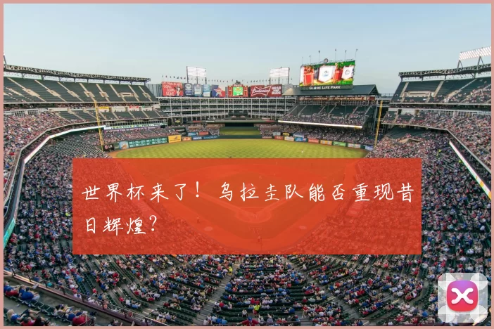 世界杯来了!乌拉圭队能否重现昔日辉煌?