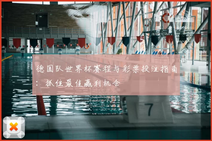 德国队世界杯赛程与彩票投注指南:抓住最佳赢利机会
