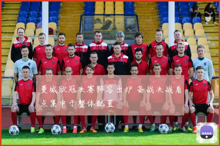 曼城欧冠决赛阵容出炉 备战决战看点集中于整体配置