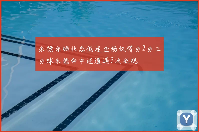 米德尔顿状态低迷全场仅得分2分三分球未能命中还遭遇5次犯规