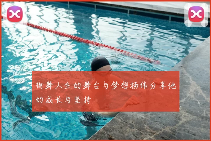 街舞人生的舞台与梦想杨伟分享他的成长与坚持