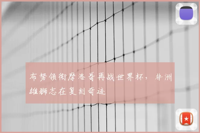 布努领衔摩洛哥再战世界杯,非洲雄狮志在复刻奇迹