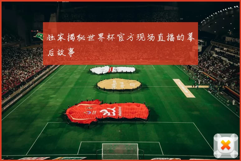 独家揭秘世界杯官方现场直播的幕后故事