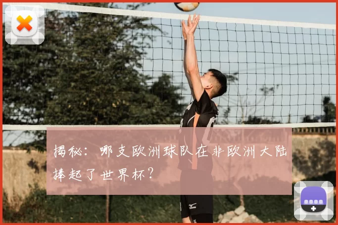 揭秘:哪支欧洲球队在非欧洲大陆捧起了世界杯?