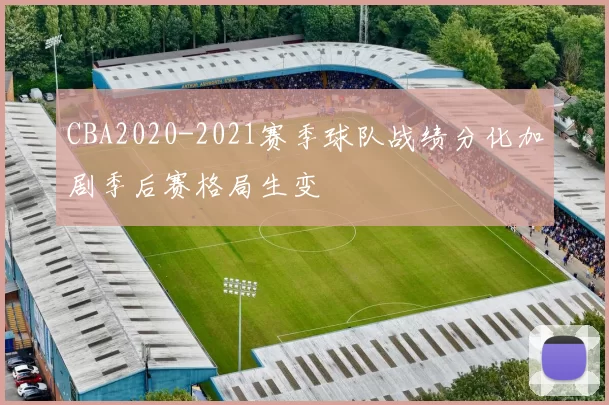 CBA2020-2021赛季球队战绩分化加剧季后赛格局生变