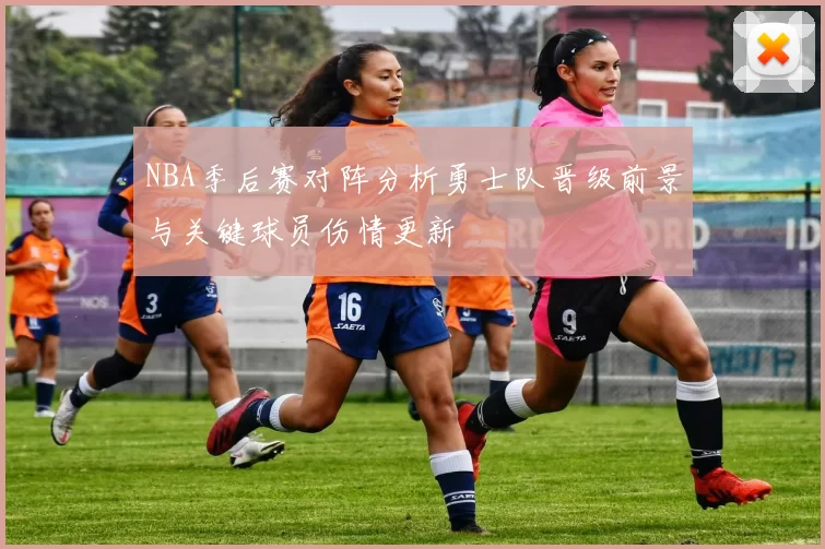 NBA季后赛对阵分析勇士队晋级前景与关键球员伤情更新