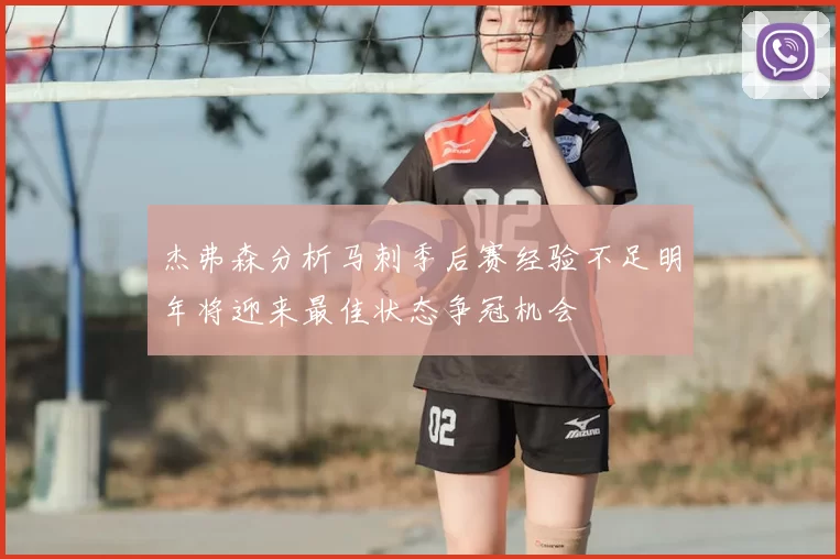 杰弗森分析马刺季后赛经验不足明年将迎来最佳状态争冠机会