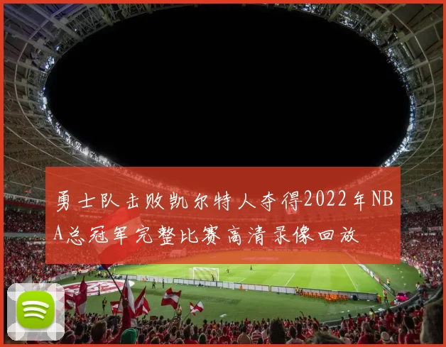 勇士队击败凯尔特人夺得2022年NBA总冠军完整比赛高清录像回放