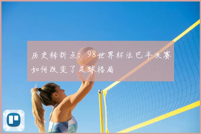 历史转折点:98世界杯法巴半决赛如何改变了足球格局