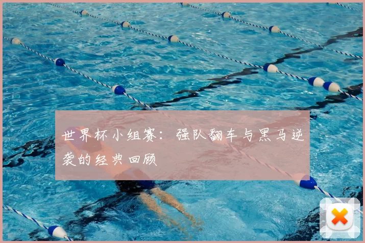 世界杯小组赛:强队翻车与黑马逆袭的经典回顾