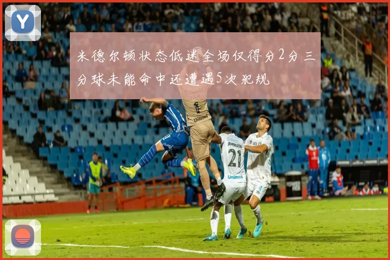 米德尔顿状态低迷全场仅得分2分三分球未能命中还遭遇5次犯规