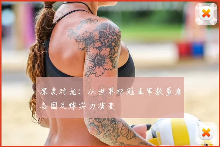 深度对话：从世界杯冠亚军数量看各国足球实力演变